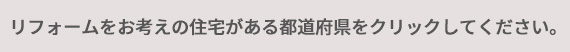 リフォームをお考えの住宅がある都道府県をクリックしてください。