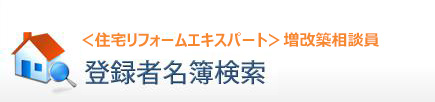 ＜住宅リフォームエキスパート＞増改築相談員登録者名簿検索